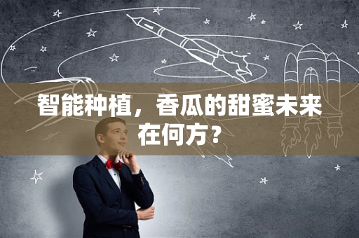 智能种植，香瓜的甜蜜未来在何方？