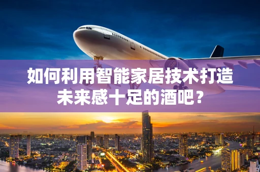如何利用智能家居技术打造未来感十足的酒吧？
