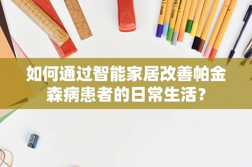 如何通过智能家居改善帕金森病患者的日常生活？