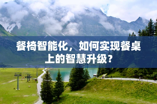 餐椅智能化，如何实现餐桌上的智慧升级？