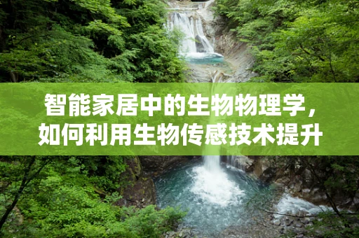 智能家居中的生物物理学，如何利用生物传感技术提升居住体验？