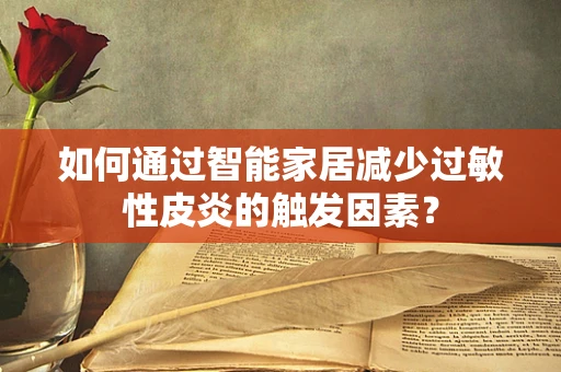 如何通过智能家居减少过敏性皮炎的触发因素？