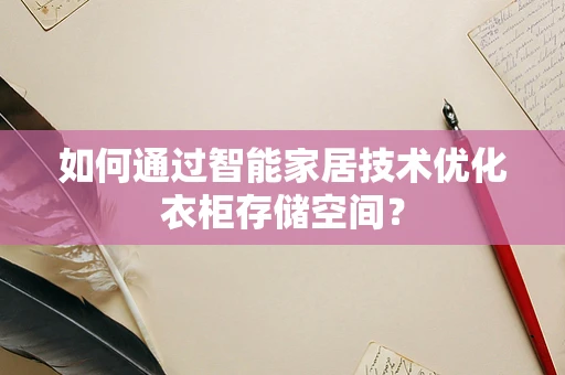 如何通过智能家居技术优化衣柜存储空间？