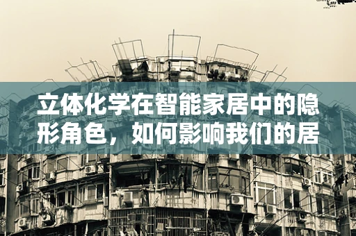 立体化学在智能家居中的隐形角色，如何影响我们的居住体验？