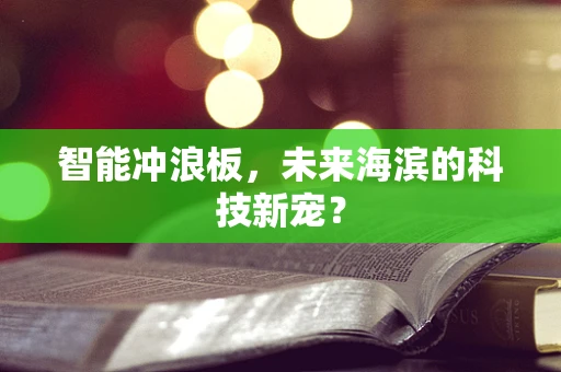 智能冲浪板，未来海滨的科技新宠？