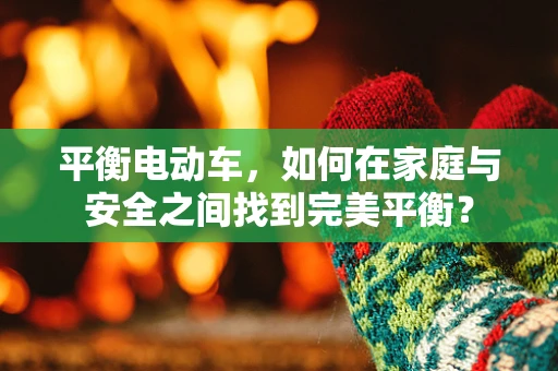 平衡电动车，如何在家庭与安全之间找到完美平衡？