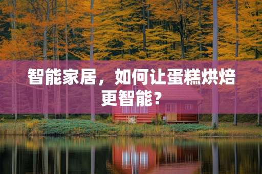 智能家居，如何让蛋糕烘焙更智能？