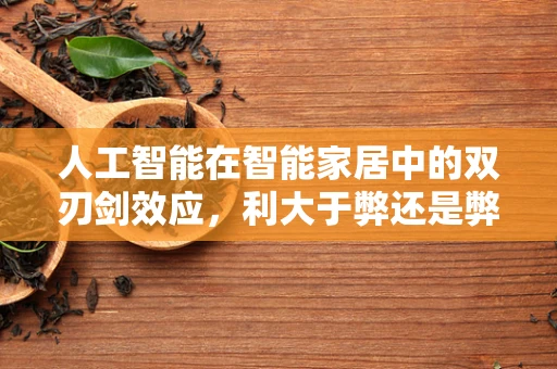 人工智能在智能家居中的双刃剑效应，利大于弊还是弊大于利？