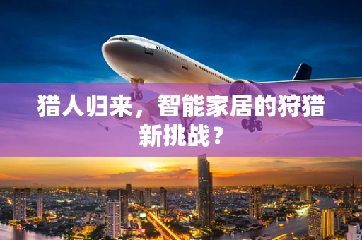 猎人归来，智能家居的狩猎新挑战？