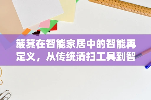 簸箕在智能家居中的智能再定义，从传统清扫工具到智能家居生态的桥梁？