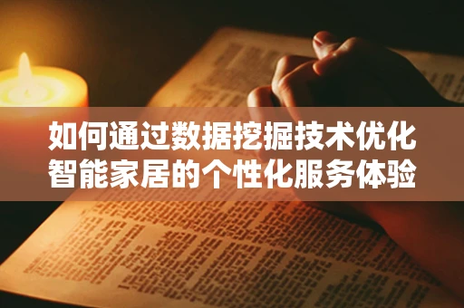 如何通过数据挖掘技术优化智能家居的个性化服务体验？