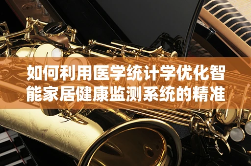 如何利用医学统计学优化智能家居健康监测系统的精准度？