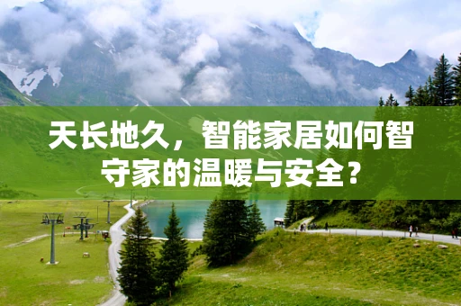 天长地久，智能家居如何智守家的温暖与安全？