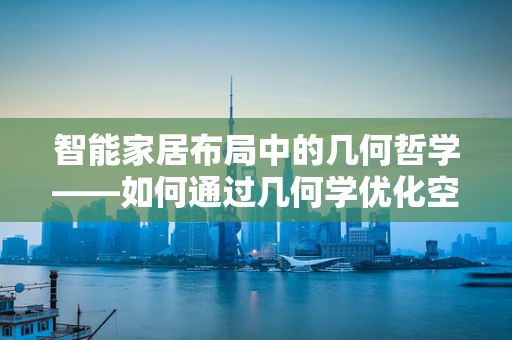 智能家居布局中的几何哲学——如何通过几何学优化空间利用？