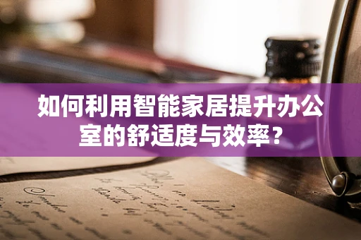 如何利用智能家居提升办公室的舒适度与效率？