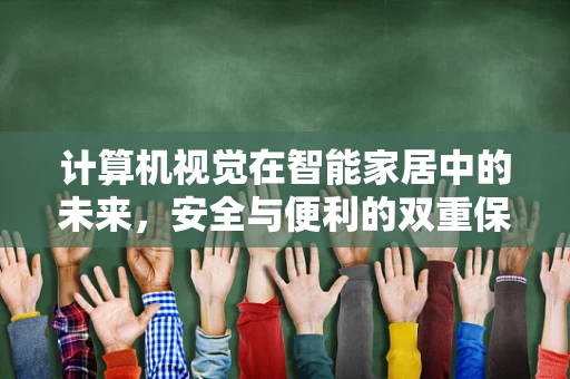 计算机视觉在智能家居中的未来，安全与便利的双重保障？
