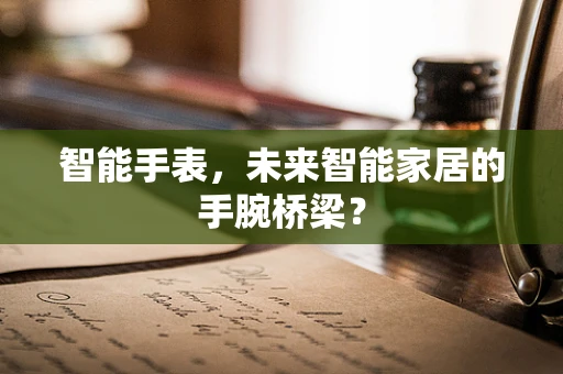智能手表，未来智能家居的手腕桥梁？