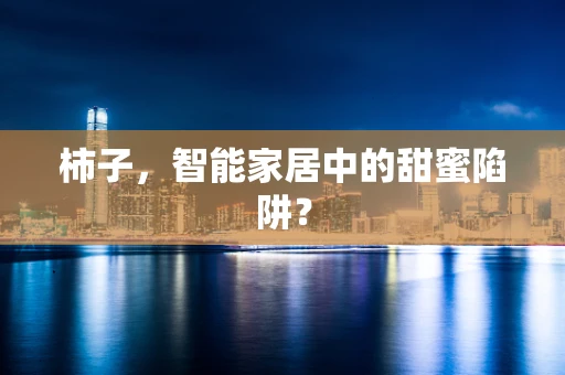 柿子，智能家居中的甜蜜陷阱？