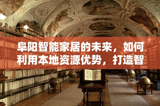 阜阳智能家居的未来，如何利用本地资源优势，打造智慧生活新篇章？
