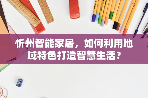 忻州智能家居，如何利用地域特色打造智慧生活？