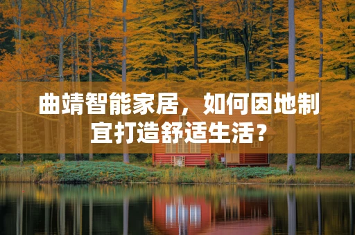 曲靖智能家居，如何因地制宜打造舒适生活？