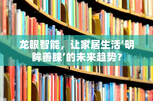 龙眼智能，让家居生活‘明眸善睐’的未来趋势？