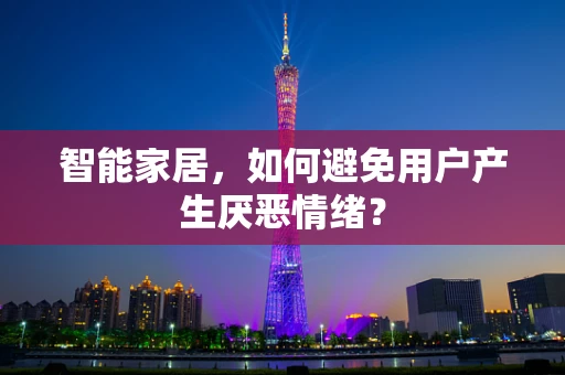 智能家居，如何避免用户产生厌恶情绪？