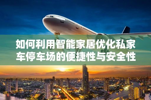 如何利用智能家居优化私家车停车场的便捷性与安全性？