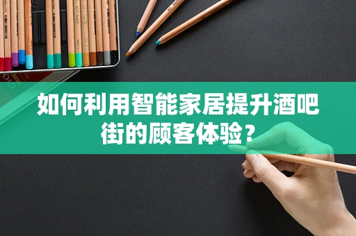 如何利用智能家居提升酒吧街的顾客体验？