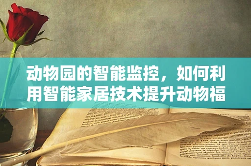 动物园的智能监控，如何利用智能家居技术提升动物福利？