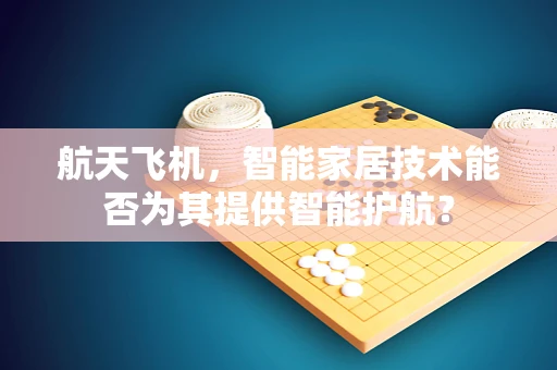 航天飞机，智能家居技术能否为其提供智能护航？