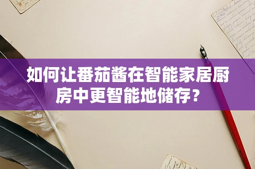 如何让番茄酱在智能家居厨房中更智能地储存？