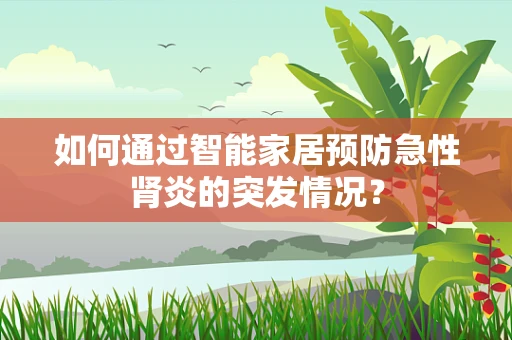 如何通过智能家居预防急性肾炎的突发情况？