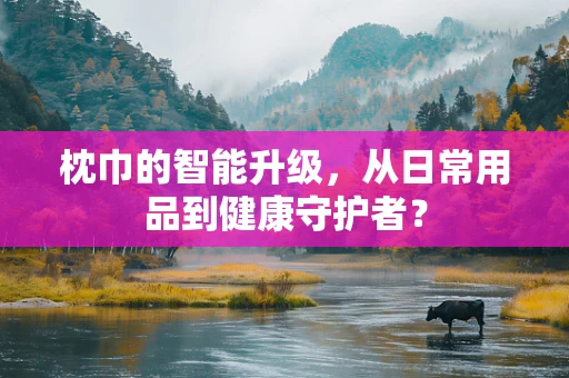枕巾的智能升级，从日常用品到健康守护者？