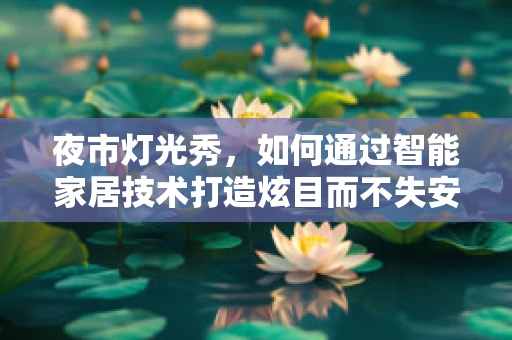 夜市灯光秀，如何通过智能家居技术打造炫目而不失安全的夜间盛宴？