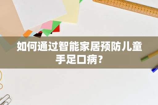 如何通过智能家居预防儿童手足口病？