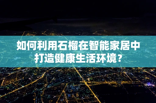 如何利用石榴在智能家居中打造健康生活环境？