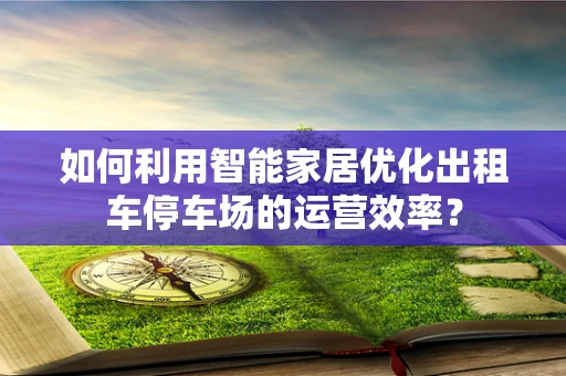 如何利用智能家居优化出租车停车场的运营效率？