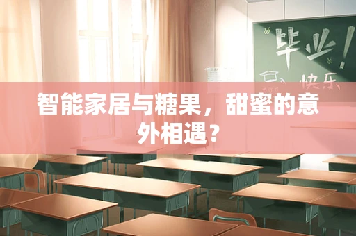 智能家居与糖果，甜蜜的意外相遇？