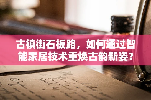 古镇街石板路，如何通过智能家居技术重焕古韵新姿？