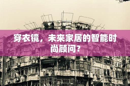 穿衣镜，未来家居的智能时尚顾问？