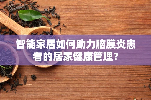 智能家居如何助力脑膜炎患者的居家健康管理？