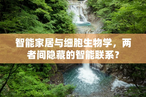 智能家居与细胞生物学，两者间隐藏的智能联系？