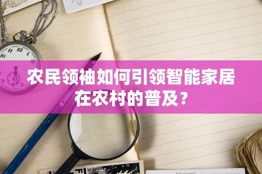 农民领袖如何引领智能家居在农村的普及？