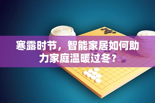 寒露时节，智能家居如何助力家庭温暖过冬？