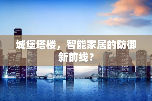 城堡塔楼，智能家居的防御新前线？
