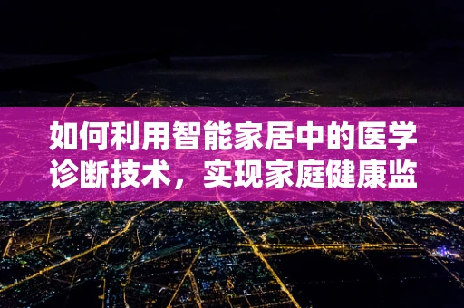 如何利用智能家居中的医学诊断技术，实现家庭健康监测？