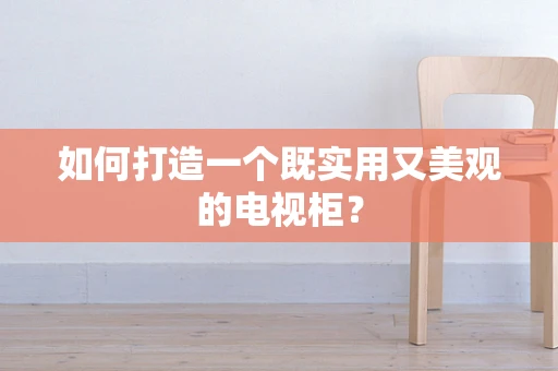 如何打造一个既实用又美观的电视柜？