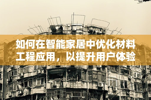 如何在智能家居中优化材料工程应用，以提升用户体验？