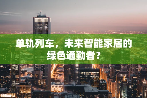 单轨列车，未来智能家居的绿色通勤者？